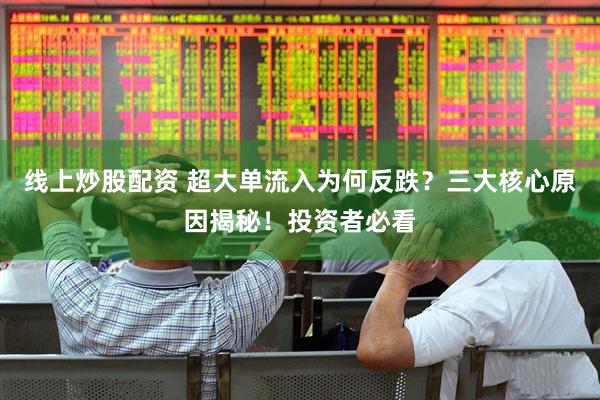 线上炒股配资 超大单流入为何反跌？三大核心原因揭秘！投资者必看