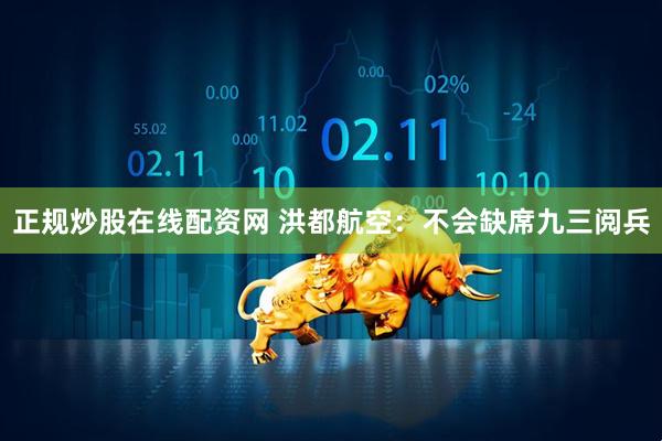 正规炒股在线配资网 洪都航空：不会缺席九三阅兵