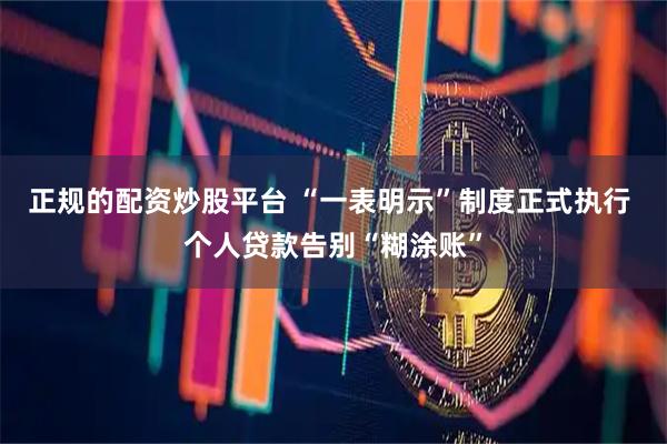 正规的配资炒股平台 “一表明示”制度正式执行 个人贷款告别“糊涂账”
